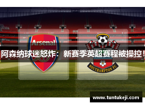 阿森纳球迷怒炸：新赛季英超赛程被操控！