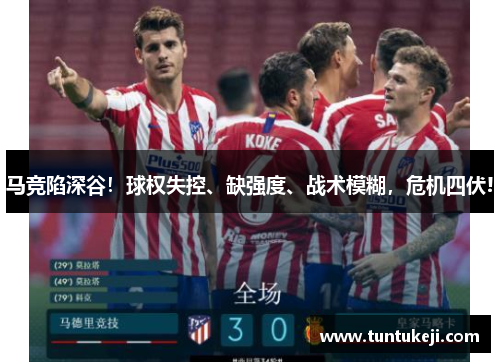 马竞陷深谷！球权失控、缺强度、战术模糊，危机四伏!