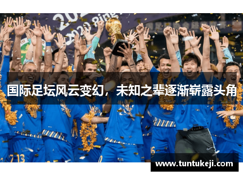 国际足坛风云变幻，未知之辈逐渐崭露头角