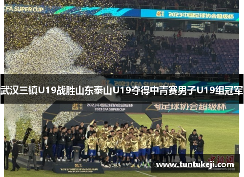 武汉三镇U19战胜山东泰山U19夺得中青赛男子U19组冠军
